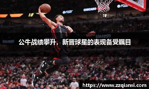 公牛战绩攀升，新晋球星的表现备受瞩目